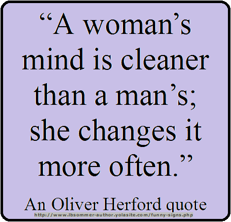An Oliver Herford quote - A woman's mind is cleaner than a man's: she changes it more often.