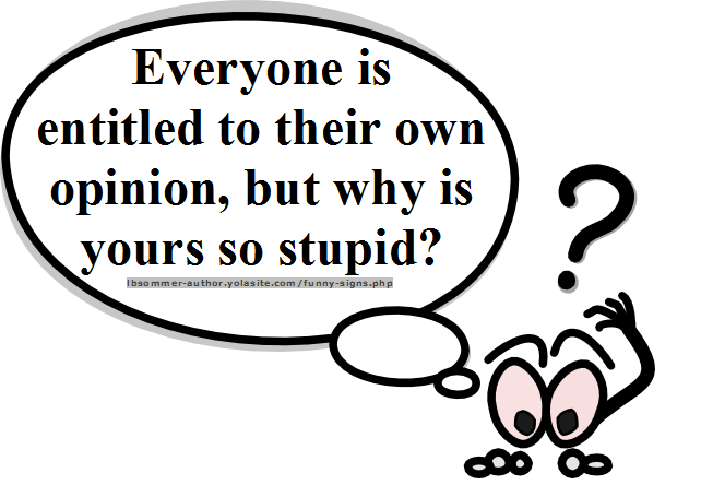 Humorous sign - Everyone is entitled to their own opinion, but why is yours so stupid?