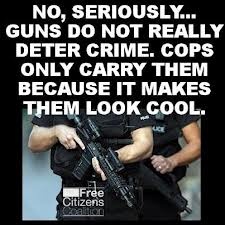 Funny but tru sign about guns - No, seriously... guns do not deter crime, cops only carry them because it makes them look cool.