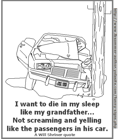 Humorous quote by Will Shriner - I want to die in my sleep like my grandfather, not screaming and yelling like the passengers in his car.