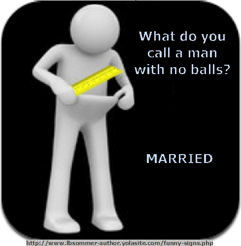Fun sign about men - what do you call a man with no balls? Married. Posted at lbsommer-author.yolasite.com
