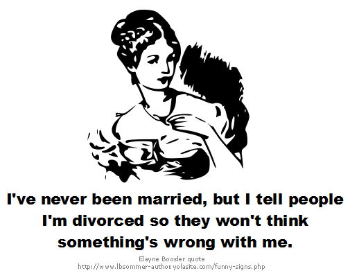 An Elaine Boosler quote - I've never been married, but I tell people I'm divorced so they won't think something's wrong with me.