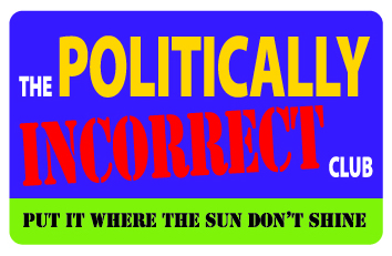 The political incorrect club, put it where the sun don't shine