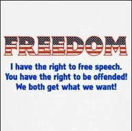 Freedom - I have the right to free speech. You have the right to be offended. We both get what we want.