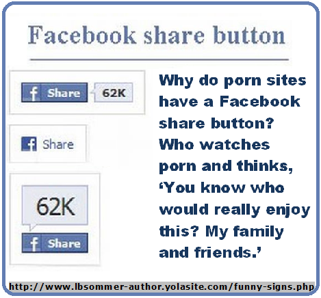 Funny Facebook share button - Why do porn sites have a Facebook share button? Who watches and porn and thinks, 'You know who would enjoy this? My friends and family.'