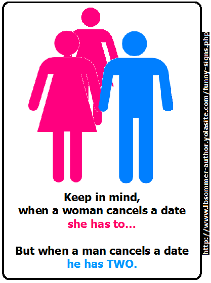 Keep in mind when a woman cancels a date she has to, but when a man cancels a date he has two. Posted at lbsommer-author.yolasite.com