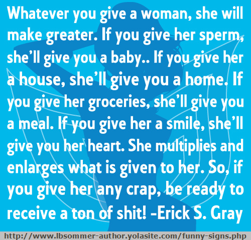 Whatever you give woman, shw will make it greater. Quote from Erick s Gray