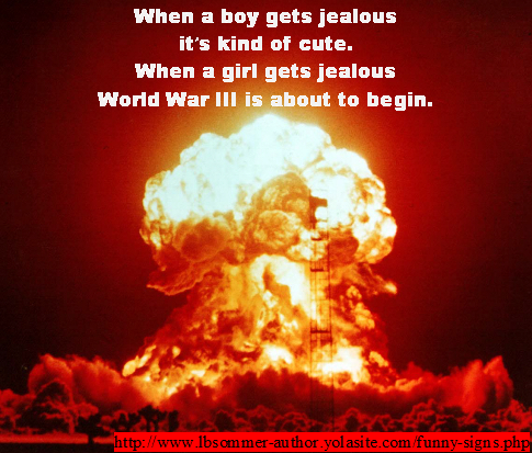 When a boy gets jealous, it's kind of cute. When a girl gets jealous, World War III is about to begin.