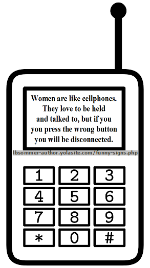 Women are like cellphones. They love to be held and talked to, but if you press the wrong button you will be disconnected.